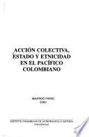 Acción colectiva, estado y etnicidad en el Pacífico colombiano