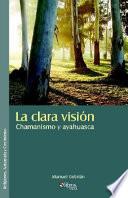 La Clara Vision. Chamanismo Y Ayahuasca