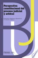 Perspectiva constitucional del proceso judicial y arbitral