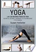Yoga: Las 100 Mejores Poses de Yoga: Alivia El Estrés, Aumenta Tu Flexibilidad Y Tu Fuerza